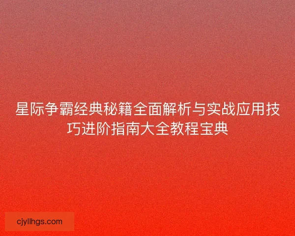 星际争霸经典秘籍全面解析与实战应用技巧进阶指南大全教程宝典