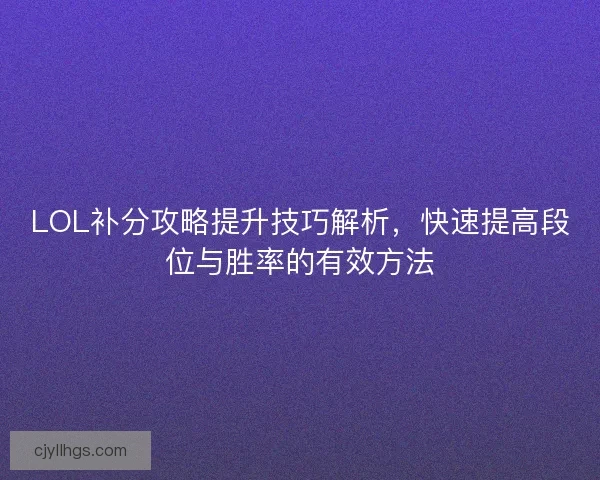 LOL补分攻略提升技巧解析，快速提高段位与胜率的有效方法
