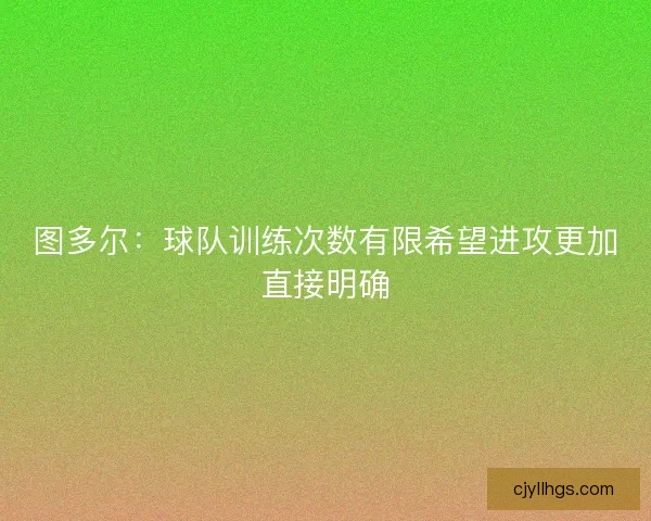 图多尔：球队训练次数有限希望进攻更加直接明确