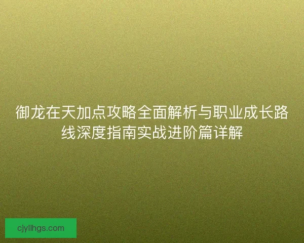 御龙在天加点攻略全面解析与职业成长路线深度指南实战进阶篇详解